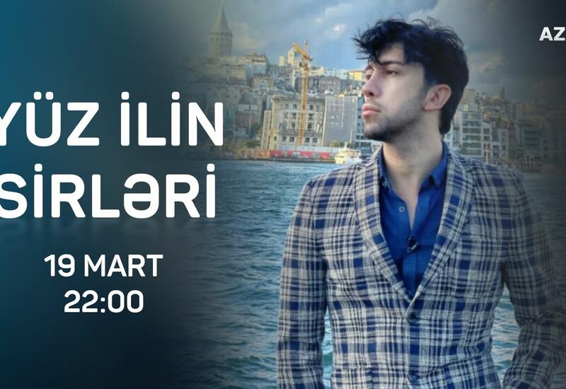 Bu məlumatları ilk dəfə eşidəcəksiniz - "Yüz ilin sirləri" AzTV-də açılacaq