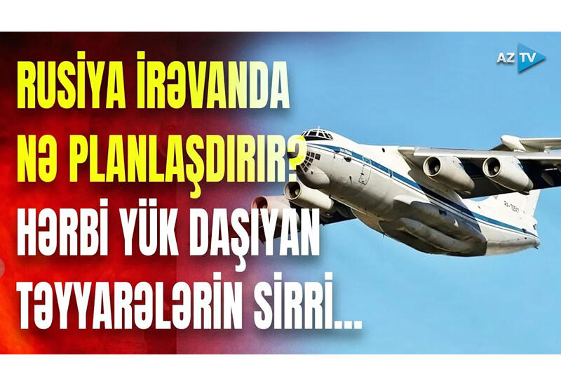 Rusiya hərbi yük təyyarələri Ermənistana nə daşıyır?