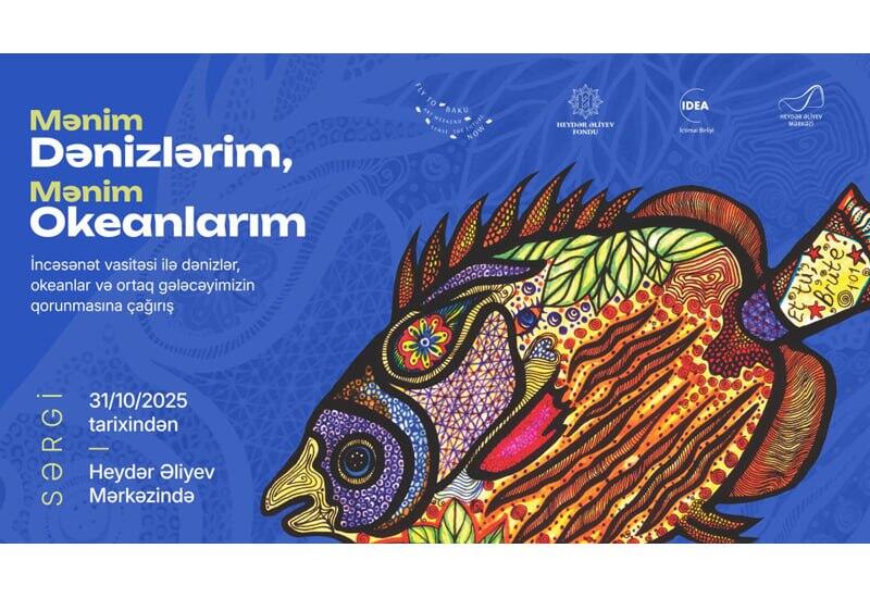 “Mənim Dənizlərim, Mənim Okeanlarım” sərgisi ilk dəfə Heydər Əliyev Mərkəzində